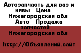 Автозапчасть для ваз и нивы › Цена ­ 8 - Нижегородская обл. Авто » Продажа запчастей   . Нижегородская обл.